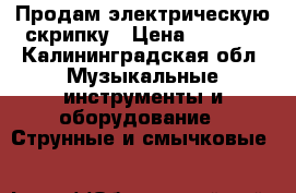 Продам электрическую скрипку › Цена ­ 7 000 - Калининградская обл. Музыкальные инструменты и оборудование » Струнные и смычковые   